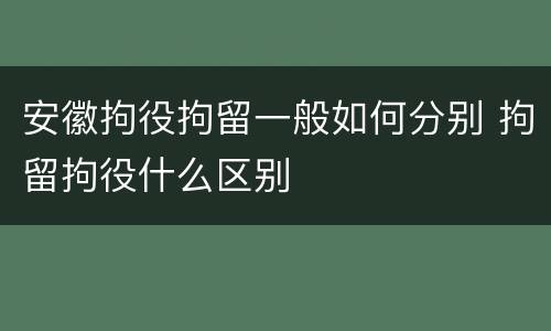 安徽拘役拘留一般如何分别 拘留拘役什么区别
