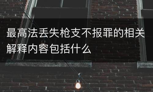最高法丢失枪支不报罪的相关解释内容包括什么