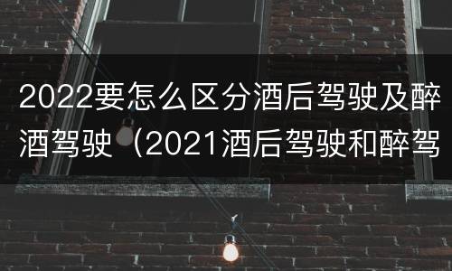2022要怎么区分酒后驾驶及醉酒驾驶（2021酒后驾驶和醉驾的区别）