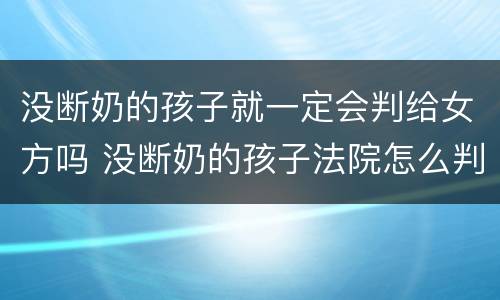 没断奶的孩子就一定会判给女方吗 没断奶的孩子法院怎么判