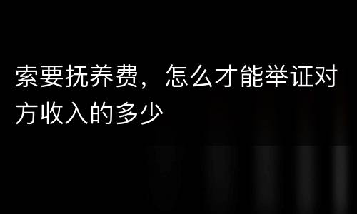索要抚养费，怎么才能举证对方收入的多少