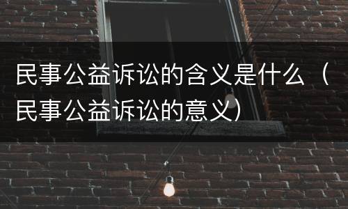 民事公益诉讼的含义是什么（民事公益诉讼的意义）