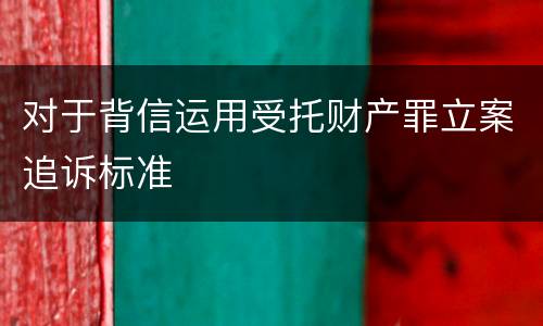 对于背信运用受托财产罪立案追诉标准