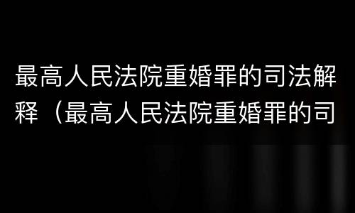 最高人民法院重婚罪的司法解释（最高人民法院重婚罪的司法解释最新）