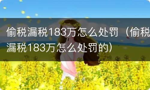 偷税漏税183万怎么处罚（偷税漏税183万怎么处罚的）
