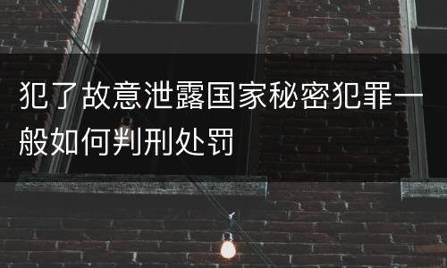 犯了故意泄露国家秘密犯罪一般如何判刑处罚