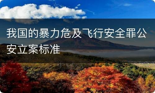 我国的暴力危及飞行安全罪公安立案标准