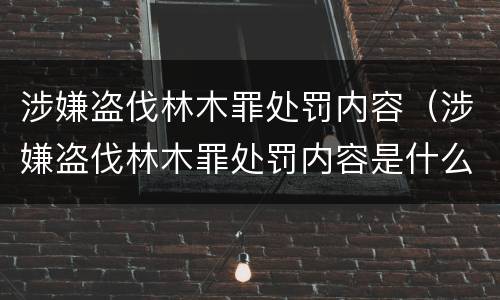 涉嫌盗伐林木罪处罚内容（涉嫌盗伐林木罪处罚内容是什么）