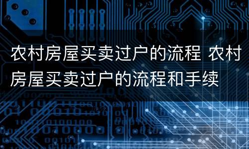 农村房屋买卖过户的流程 农村房屋买卖过户的流程和手续