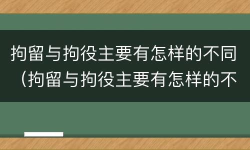 拘留与拘役主要有怎样的不同（拘留与拘役主要有怎样的不同呢）