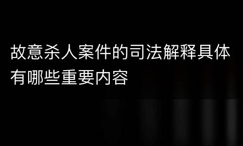 故意杀人案件的司法解释具体有哪些重要内容