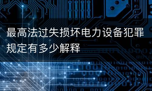 最高法过失损坏电力设备犯罪规定有多少解释
