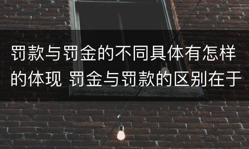 罚款与罚金的不同具体有怎样的体现 罚金与罚款的区别在于