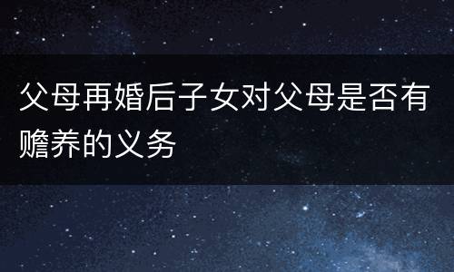 父母再婚后子女对父母是否有赡养的义务