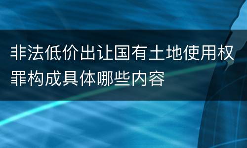 非法低价出让国有土地使用权罪构成具体哪些内容