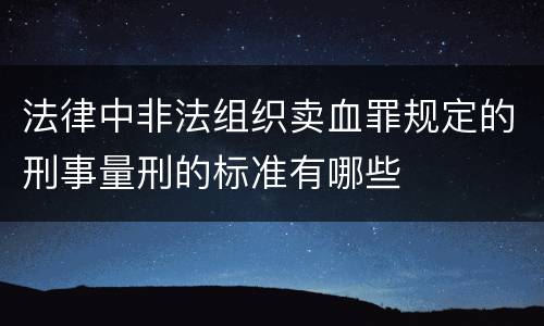 法律中非法组织卖血罪规定的刑事量刑的标准有哪些