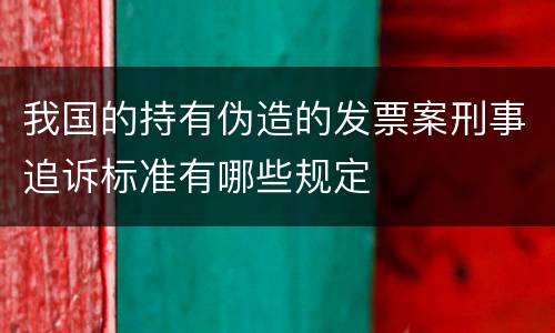 我国的持有伪造的发票案刑事追诉标准有哪些规定