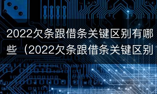 2022欠条跟借条关键区别有哪些（2022欠条跟借条关键区别有哪些呢）