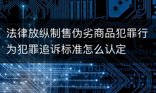 法律放纵制售伪劣商品犯罪行为犯罪追诉标准怎么认定