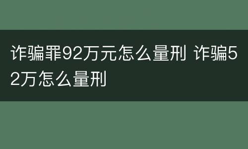 诈骗罪92万元怎么量刑 诈骗52万怎么量刑