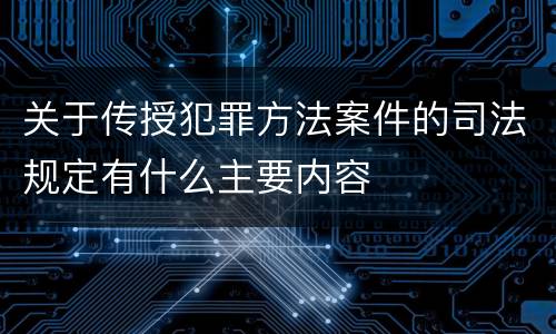 关于传授犯罪方法案件的司法规定有什么主要内容
