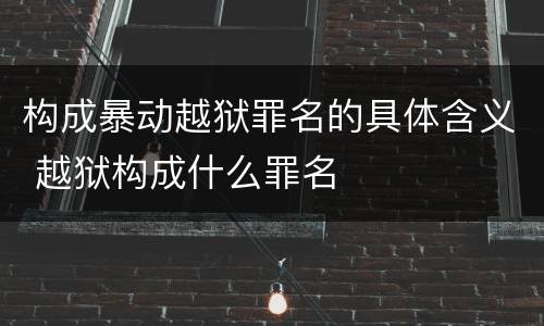 构成暴动越狱罪名的具体含义 越狱构成什么罪名