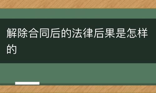 解除合同后的法律后果是怎样的