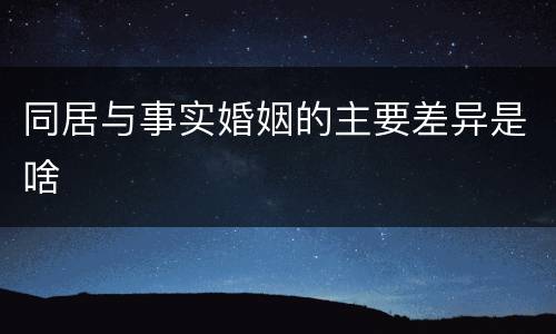 同居与事实婚姻的主要差异是啥