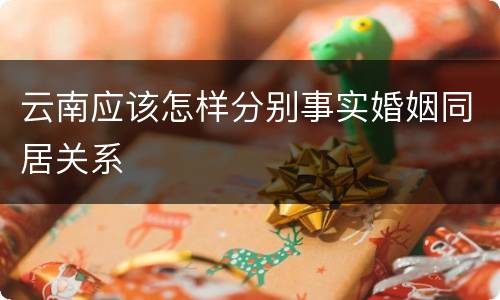 云南应该怎样分别事实婚姻同居关系