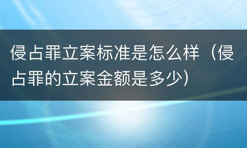 侵占罪立案标准是怎么样（侵占罪的立案金额是多少）