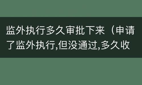 监外执行多久审批下来（申请了监外执行,但没通过,多久收监）