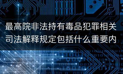 最高院非法持有毒品犯罪相关司法解释规定包括什么重要内容