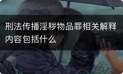 刑法传播淫秽物品罪相关解释内容包括什么