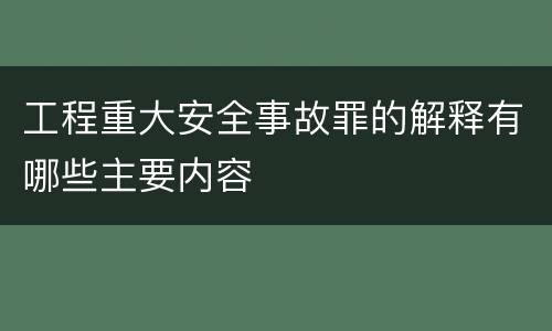 工程重大安全事故罪的解释有哪些主要内容