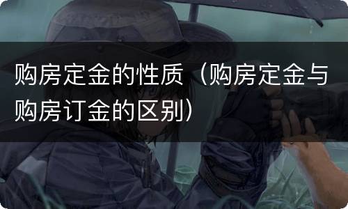 购房定金的性质（购房定金与购房订金的区别）