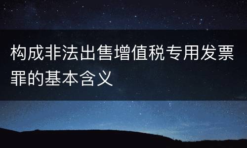构成非法出售增值税专用发票罪的基本含义