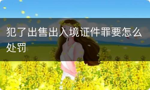 犯了出售出入境证件罪要怎么处罚