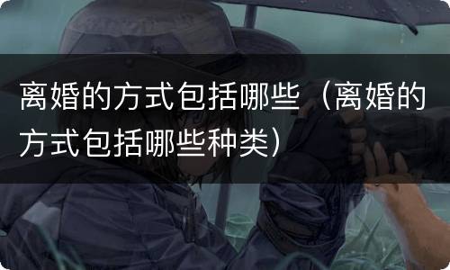 离婚的方式包括哪些（离婚的方式包括哪些种类）
