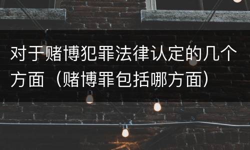对于赌博犯罪法律认定的几个方面（赌博罪包括哪方面）