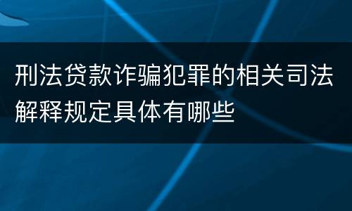 刑法贷款诈骗犯罪的相关司法解释规定具体有哪些