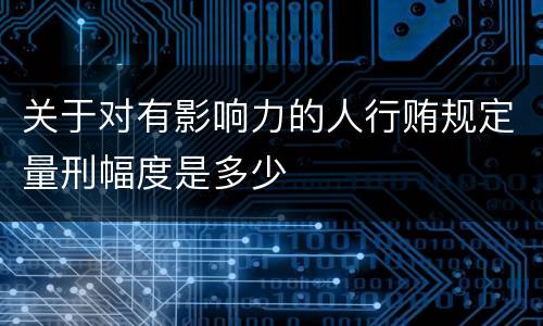 关于对有影响力的人行贿规定量刑幅度是多少