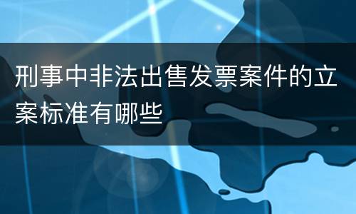 刑事中非法出售发票案件的立案标准有哪些
