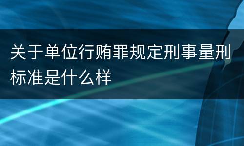 关于单位行贿罪规定刑事量刑标准是什么样
