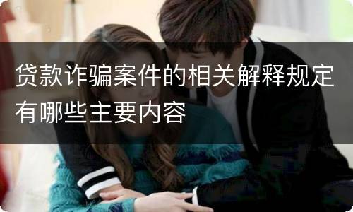 贷款诈骗案件的相关解释规定有哪些主要内容