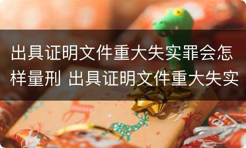 出具证明文件重大失实罪会怎样量刑 出具证明文件重大失实罪会怎样量刑呢