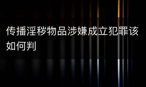传播淫秽物品涉嫌成立犯罪该如何判