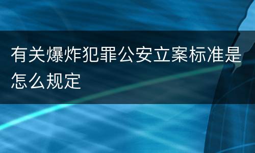 有关爆炸犯罪公安立案标准是怎么规定