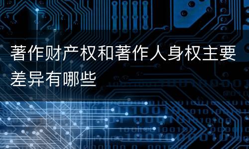 著作财产权和著作人身权主要差异有哪些