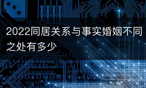 2022同居关系与事实婚姻不同之处有多少