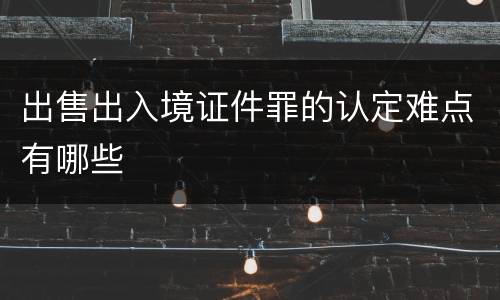 出售出入境证件罪的认定难点有哪些